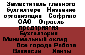 Заместитель главного бухгалтера › Название организации ­ Софрино, ОАО › Отрасль предприятия ­ Бухгалтерия › Минимальный оклад ­ 35 000 - Все города Работа » Вакансии   . Ханты-Мансийский,Нефтеюганск г.